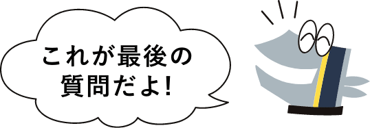 これが最後の質問だよ！